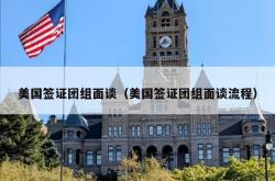 美国签证团组面谈（美国签证团组面谈流程）