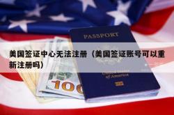 美国签证中心无法注册（美国签证账号可以重新注册吗）