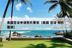 美国签证申请照片要求（美国 签证 照片 要求）