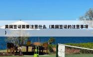 美国签证需要注意什么（美国签证的注意事项）