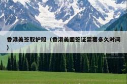 香港美签取护照（香港美国签证需要多久时间）