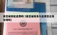 美签被拒能退费吗（美签被拒多久能再签还用交钱吗）