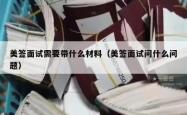 美签面试需要带什么材料（美签面试问什么问题）