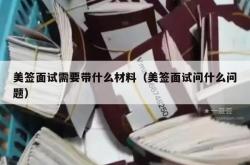 美签面试需要带什么材料（美签面试问什么问题）