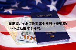 美签被check过还能拿十年吗（美签被check过还能拿十年吗）