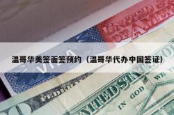 温哥华美签面签预约（温哥华代办中国签证）
