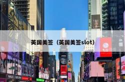 英国美签（英国美签slot）
