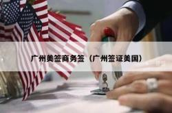 广州美签商务签（广州签证美国）