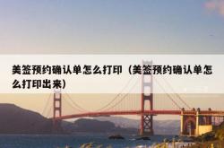 美签预约确认单怎么打印（美签预约确认单怎么打印出来）