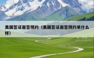 美国签证面签预约（美国签证面签预约单什么样）