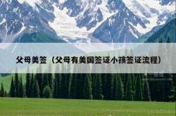 父母美签（父母有美国签证小孩签证流程）