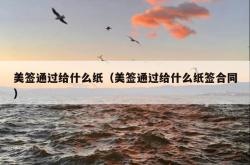 美签通过给什么纸（美签通过给什么纸签合同）