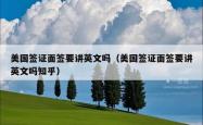 美国签证面签要讲英文吗（美国签证面签要讲英文吗知乎）