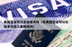 美国签证可以去加拿大吗（有美国签证可以从加拿大进入美国境内）