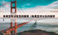 有美签可以免签的国家（有美签可以去的国家）