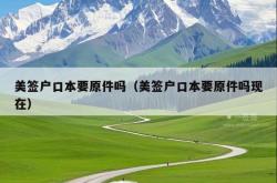 美签户口本要原件吗（美签户口本要原件吗现在）