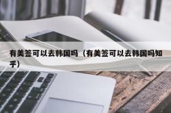 有美签可以去韩国吗（有美签可以去韩国吗知乎）