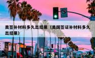 美签补材料多久出结果（美国签证补材料多久出结果）