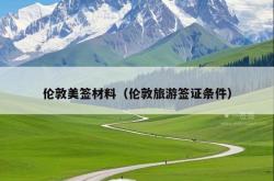 伦敦美签材料（伦敦旅游签证条件）
