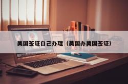 美国签证自己办理（美国办美国签证）
