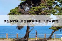 美签取护照（美签取护照预约什么时间最好）