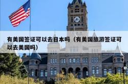 有美国签证可以去日本吗（有美国旅游签证可以去美国吗）