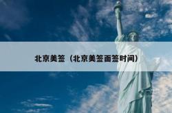 北京美签（北京美签面签时间）