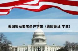 美国签证要求条件学生（美国签证 学生）