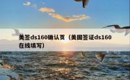 美签ds160确认页（美国签证ds160在线填写）