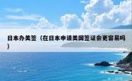 日本办美签（在日本申请美国签证会更容易吗）
