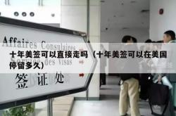 十年美签可以直接走吗（十年美签可以在美国停留多久）