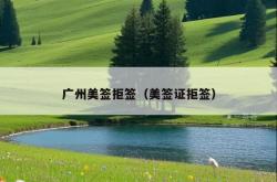 广州美签拒签（美签证拒签）