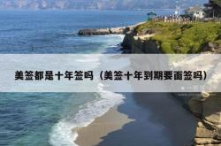 美签都是十年签吗（美签十年到期要面签吗）