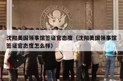 沈阳美国领事馆签证官态度（沈阳美国领事馆签证官态度怎么样）