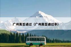 广州美签通过（广州美签通过率）