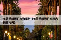 美签重新预约次数限制（美签重新预约时间大概要几天）