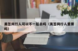 美签同行人可以不一起去吗（美签同行人重要吗）