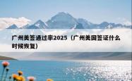广州美签通过率2025（广州美国签证什么时候恢复）