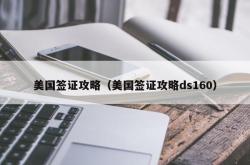 美国签证攻略（美国签证攻略ds160）