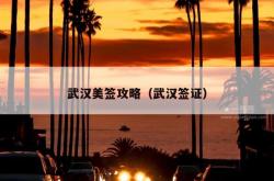 武汉美签攻略（武汉签证）