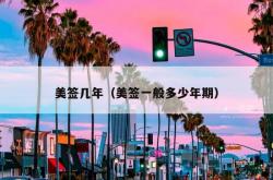 美签几年（美签一般多少年期）