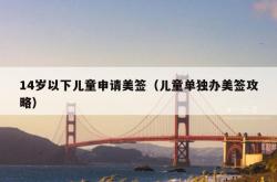 14岁以下儿童申请美签（儿童单独办美签攻略）