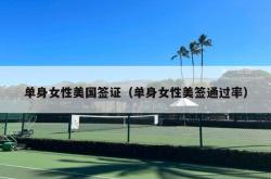 单身女性美国签证（单身女性美签通过率）