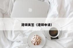 港硕美签（港硕申请）