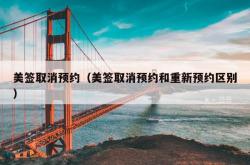 美签取消预约（美签取消预约和重新预约区别）