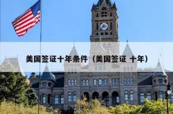 美国签证十年条件（美国签证 十年）