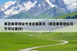 美签邮寄地址中文还是英文（美签邮寄地址可不可以更改）