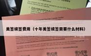 美签续签费用（十年美签续签需要什么材料）