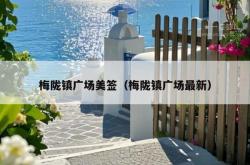 梅陇镇广场美签（梅陇镇广场最新）