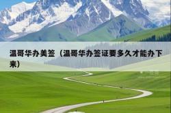 温哥华办美签（温哥华办签证要多久才能办下来）